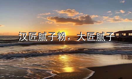 漢匠膩?zhàn)臃?，大匠膩?zhàn)?>
             </div>
             <!--文章無圖的情況下插入一張圖片end-->
              
      <p>大家好，今天小編關(guān)注到一個(gè)比較有意思的話題，就是關(guān)于漢匠膩?zhàn)臃鄣膯栴}，于是小編就整理了1個(gè)相關(guān)介紹漢匠膩?zhàn)臃鄣慕獯穑屛覀円黄鹂纯窗伞?/p><ol type=