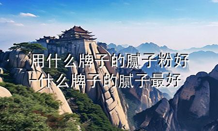 用什么牌子的膩?zhàn)臃酆?什么牌子的膩?zhàn)幼詈?>
             </div>
             <!--文章無圖的情況下插入一張圖片end-->
              
      <p>本篇文章給大家談?wù)動檬裁磁谱拥哪佔(zhàn)臃酆?，以及什么牌子的膩?zhàn)幼詈脤?yīng)的知識點(diǎn)，希望對各位有所幫助，不要忘了收***本站喔。
今天給各位分享用什么牌子的膩?zhàn)臃酆玫闹R，其中也會對什么牌子的膩?zhàn)幼詈眠M(jìn)行解釋，如果能碰巧解決***現(xiàn)在面臨的問題，別忘了關(guān)注本站，現(xiàn)在開始吧！</p><ol type=
