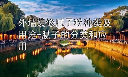 外墻裝修膩?zhàn)臃鄯N類及用途-膩?zhàn)拥姆诸惡蛻?yīng)用