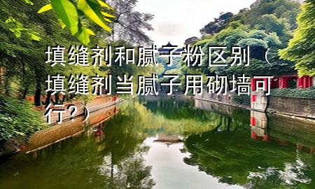 填縫劑和膩?zhàn)臃蹍^(qū)別（填縫劑當(dāng)膩?zhàn)佑闷鰤尚?）