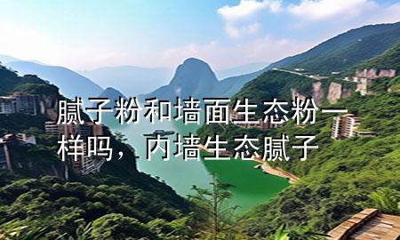 膩子粉和墻面生態(tài)粉一樣嗎，內(nèi)墻生態(tài)膩子