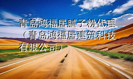 青島鴻福居膩?zhàn)臃鄞恚ㄇ鄭u鴻福居建筑科技有限公司）