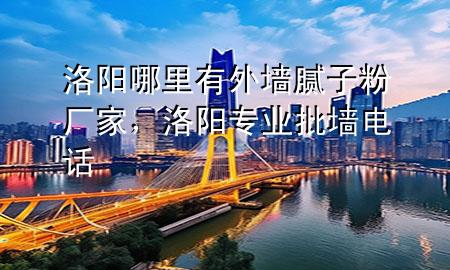 洛陽哪里有外墻膩?zhàn)臃蹚S家，洛陽專業(yè)批墻電話