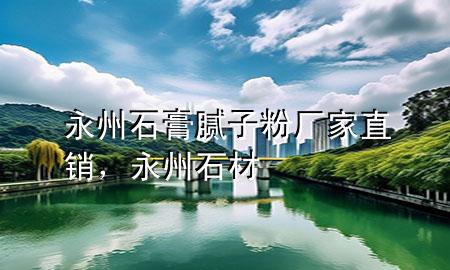 永州石膏膩?zhàn)臃蹚S家直銷，永州石材