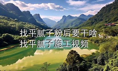 找平膩子粉后要干啥，找平膩子施工視頻