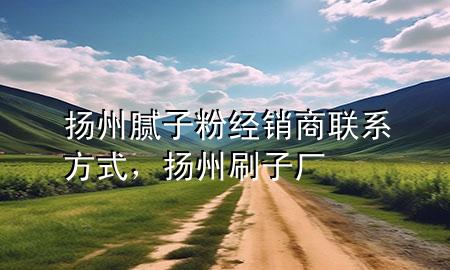 揚(yáng)州膩?zhàn)臃劢?jīng)銷商聯(lián)系方式，揚(yáng)州刷子廠