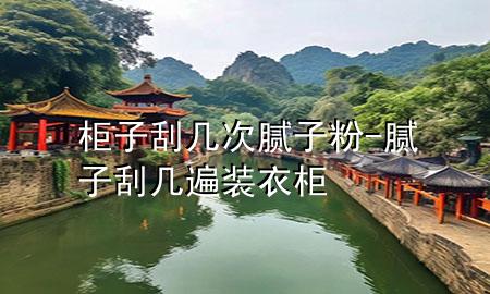柜子刮幾次膩?zhàn)臃?膩?zhàn)庸螏妆檠b衣柜
