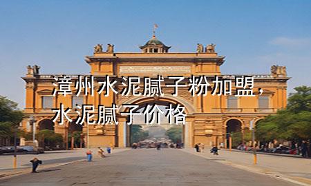 漳州水泥膩子粉加盟，水泥膩子價格