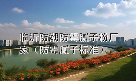 臨沂防潮防霉膩?zhàn)臃蹚S家（防霉膩?zhàn)訕?biāo)準(zhǔn)）