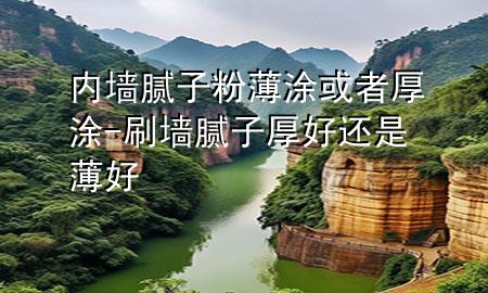 內(nèi)墻膩?zhàn)臃郾⊥炕蛘吆裢?刷墻膩?zhàn)雍窈眠€是薄好