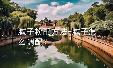 膩子粉配方法-膩子怎么調(diào)配？