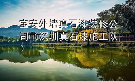 寶安外墻真石漆裝修公司（深圳真石漆施工隊）