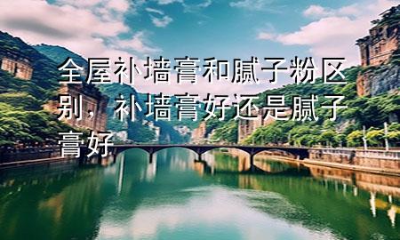 全屋補(bǔ)墻膏和膩?zhàn)臃蹍^(qū)別，補(bǔ)墻膏好還是膩?zhàn)痈嗪?>
             </div>
             <!--文章無(wú)圖的情況下插入一張圖片end-->
              
      <p>本篇文章給大家談?wù)勅菅a(bǔ)墻膏和膩?zhàn)臃蹍^(qū)別，以及補(bǔ)墻膏好還是膩?zhàn)痈嗪脤?duì)應(yīng)的知識(shí)點(diǎn)，希望對(duì)各位有所幫助，不要忘了收***本站喔。
今天給各位分享全屋補(bǔ)墻膏和膩?zhàn)臃蹍^(qū)別的知識(shí)，其中也會(huì)對(duì)補(bǔ)墻膏好還是膩?zhàn)痈嗪眠M(jìn)行解釋，如果能碰巧解決***現(xiàn)在面臨的問(wèn)題，別忘了關(guān)注本站，現(xiàn)在開(kāi)始吧！</p><ol type=