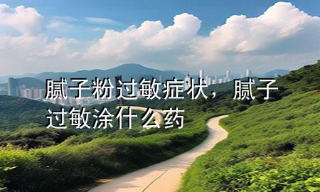 膩子粉過敏癥狀，膩子過敏涂什么藥