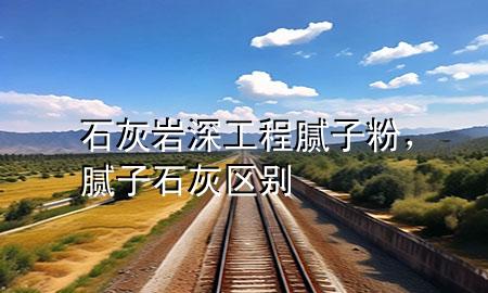石灰?guī)r深工程膩?zhàn)臃郏佔(zhàn)?石灰區(qū)別
