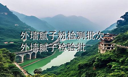 外墻膩?zhàn)臃蹤z測(cè)批次-外墻膩?zhàn)訖z驗(yàn)批