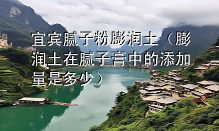 宜賓膩?zhàn)臃叟驖櫷粒ㄅ驖櫷猎谀佔(zhàn)痈嘀械奶砑恿渴嵌嗌伲?>
             </div>
             <!--文章無圖的情況下插入一張圖片end-->
              
      <p>本篇文章給大家談?wù)勔速e膩?zhàn)臃叟驖櫷粒约芭驖櫷猎谀佔(zhàn)痈嘀械奶砑恿渴嵌嗌賹?yīng)的知識點(diǎn)，希望對各位有所幫助，不要忘了收***本站喔。
今天給各位分享宜賓膩?zhàn)臃叟驖櫷恋闹R，其中也會對膨潤土在膩?zhàn)痈嘀械奶砑恿渴嵌嗌龠M(jìn)行解釋，如果能碰巧解決***現(xiàn)在面臨的問題，別忘了關(guān)注本站，現(xiàn)在開始吧！</p><ol type=