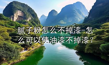膩子粉怎么不掉漆-怎么可以使油漆不掉漆？