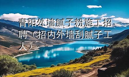 青陽外墻膩?zhàn)臃凼┕ふ衅福ㄕ袃?nèi)外墻刮膩?zhàn)庸と耍?>
             </div>
             <!--文章無圖的情況下插入一張圖片end-->
              
      <p>本篇文章給大家談?wù)勄嚓柾鈮δ佔(zhàn)臃凼┕ふ衅?，以及招?nèi)外墻刮膩?zhàn)庸と藢?duì)應(yīng)的知識(shí)點(diǎn)，希望對(duì)各位有所幫助，不要忘了收***本站喔。
今天給各位分享青陽外墻膩?zhàn)臃凼┕ふ衅傅闹R(shí)，其中也會(huì)對(duì)招內(nèi)外墻刮膩?zhàn)庸と诉M(jìn)行解釋，如果能碰巧解決***現(xiàn)在面臨的問題，別忘了關(guān)注本站，現(xiàn)在開始吧！</p><ol type=