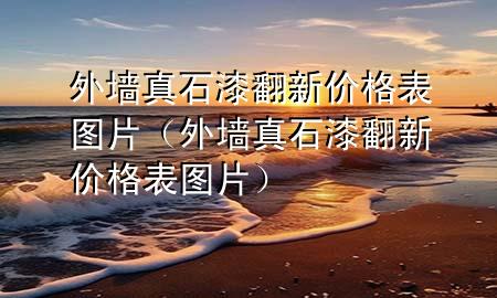 外墻真石漆翻新價格表圖片（外墻真石漆翻新價格表圖片）