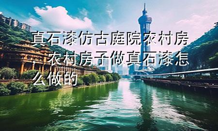 真石漆仿古庭院農(nóng)村房，農(nóng)村房子做真石漆怎么做的