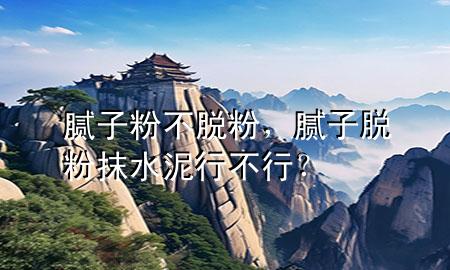 膩子粉不脫粉，膩子脫粉抹水泥行不行？
