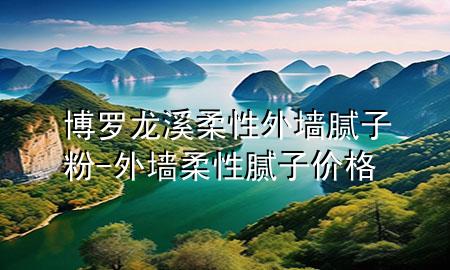 博羅龍溪柔性外墻膩?zhàn)臃?外墻柔性膩?zhàn)觾r(jià)格