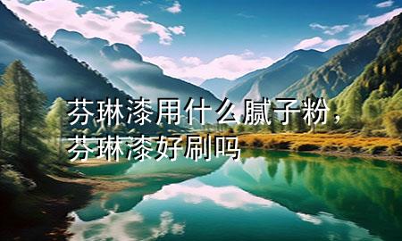 芬琳漆用什么膩子粉，芬琳漆好刷嗎
