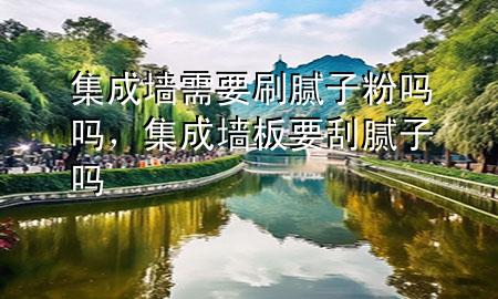 集成墻需要刷膩子粉嗎嗎，集成墻板要刮膩子嗎