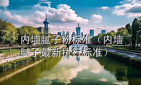 內(nèi)墻膩子粉標準（內(nèi)墻膩子最新執(zhí)行標準）