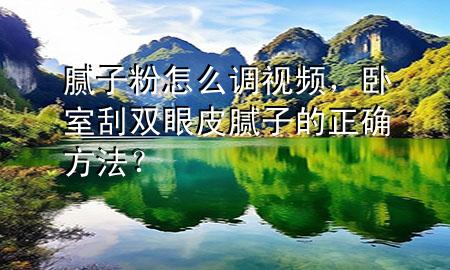 膩?zhàn)臃墼趺凑{(diào)視頻，臥室刮雙眼皮膩?zhàn)拥恼_方法？