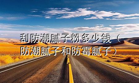 刮防潮膩?zhàn)臃鄱嗌馘X（防潮膩?zhàn)雍头烂鼓佔(zhàn)樱?>
             </div>
             <!--文章無圖的情況下插入一張圖片end-->
              
      <p>大家好，今天小編關(guān)注到一個比較有意思的話題，就是關(guān)于刮防潮膩?zhàn)臃鄱嗌馘X的問題，于是小編就整理了1個相關(guān)介紹刮防潮膩?zhàn)臃鄱嗌馘X的解答，讓我們一起看看吧。</p><ol type=
