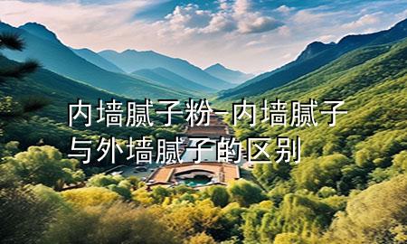 內(nèi)墻 膩子粉-內(nèi)墻膩子與外墻膩子的區(qū)別