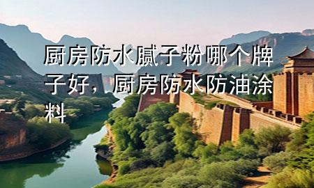 廚房防水膩?zhàn)臃勰膫€(gè)牌子好，廚房防水防油涂料