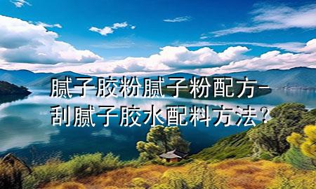 膩?zhàn)幽z粉 膩?zhàn)臃叟浞?刮膩?zhàn)幽z水配料方法？
