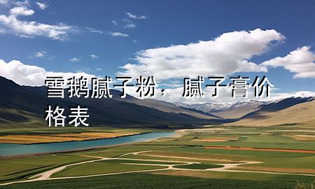 雪鵝膩?zhàn)臃?，膩?zhàn)痈鄡r(jià)格表