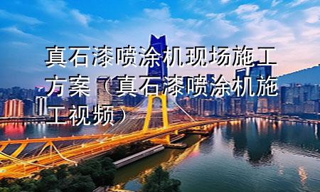 真石漆噴涂機(jī)現(xiàn)場施工方案（真石漆噴涂機(jī)施工視頻）