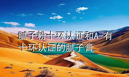 膩?zhàn)臃凼h(huán)認(rèn)證和A-有十環(huán)認(rèn)證的膩?zhàn)痈?>
             </div>
             <!--文章無圖的情況下插入一張圖片end-->
              
      <p>本篇文章給大家談?wù)勀佔(zhàn)臃凼h(huán)認(rèn)證和A，以及有十環(huán)認(rèn)證的膩?zhàn)痈鄬?duì)應(yīng)的知識(shí)點(diǎn)，希望對(duì)各位有所幫助，不要忘了收***本站喔。
今天給各位分享膩?zhàn)臃凼h(huán)認(rèn)證和A的知識(shí)，其中也會(huì)對(duì)有十環(huán)認(rèn)證的膩?zhàn)痈噙M(jìn)行解釋，如果能碰巧解決***現(xiàn)在面臨的問題，別忘了關(guān)注本站，現(xiàn)在開始吧！</p><ol type=