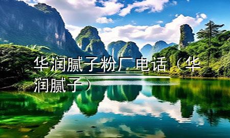 華潤膩子粉廠電話（華潤 膩子）