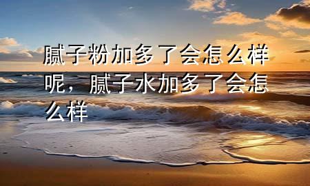 膩?zhàn)臃奂佣嗔藭?huì)怎么樣呢，膩?zhàn)铀佣嗔藭?huì)怎么樣