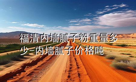 福清內(nèi)墻膩?zhàn)臃壑亓慷嗌?內(nèi)墻膩?zhàn)觾r(jià)格 噸