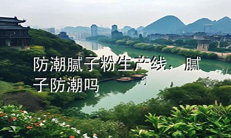 防潮膩?zhàn)臃凵a(chǎn)線，膩?zhàn)臃莱眴?>
             </div>
             <!--文章無圖的情況下插入一張圖片end-->
              
      <p>大家好，今天小編關(guān)注到一個(gè)比較有意思的話題，就是關(guān)于防潮膩?zhàn)臃凵a(chǎn)線的問題，于是小編就整理了1個(gè)相關(guān)介紹防潮膩?zhàn)臃凵a(chǎn)線的解答，讓我們一起看看吧。</p><ol type=