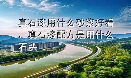 真石漆用什么砂漿好看，真石漆配方是用什么石頭