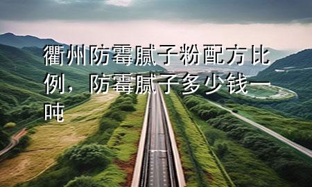 衢州防霉膩?zhàn)臃叟浞奖壤烂鼓佔(zhàn)佣嗌馘X一噸