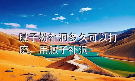 膩子粉補洞多久可以打磨，用膩子補洞