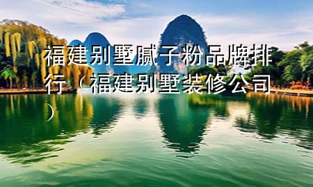 福建別墅膩?zhàn)臃燮放婆判校ǜ＝▌e墅裝修公司）