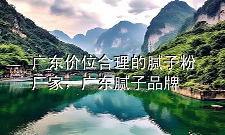 廣東價(jià)位合理的膩?zhàn)臃蹚S(chǎng)家，廣東膩?zhàn)悠放?>
             </div>
             <!--文章無(wú)圖的情況下插入一張圖片end-->
              
      <p>大家好，今天小編關(guān)注到一個(gè)比較有意思的話(huà)題，就是關(guān)于廣東價(jià)位合理的膩?zhàn)臃蹚S(chǎng)家的問(wèn)題，于是小編就整理了1個(gè)相關(guān)介紹廣東價(jià)位合理的膩?zhàn)臃蹚S(chǎng)家的解答，讓我們一起看看吧。</p><ol type=