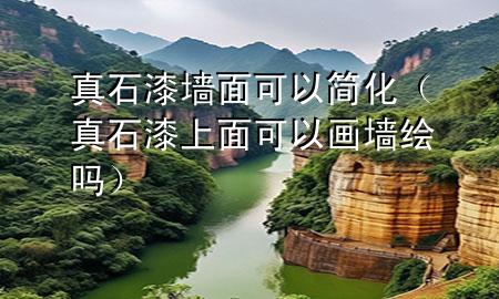 真石漆墻面可以簡(jiǎn)化（真石漆上面可以畫(huà)墻繪嗎）