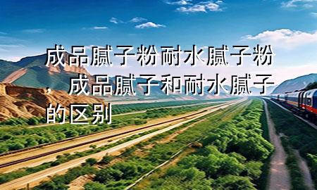 成品膩?zhàn)臃勰退佔(zhàn)臃?，成品膩?zhàn)雍湍退佔(zhàn)拥膮^(qū)別