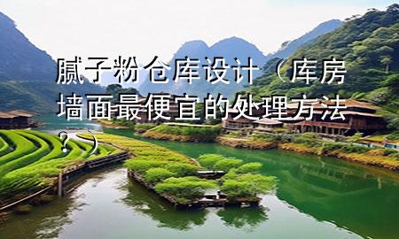 膩?zhàn)臃蹅}(cāng)庫(kù)設(shè)計(jì)（庫(kù)房墻面最便宜的處理方法？）